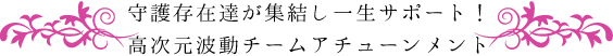 守護存在達が集結し一生サポート!高次元波動チームアチューンメント